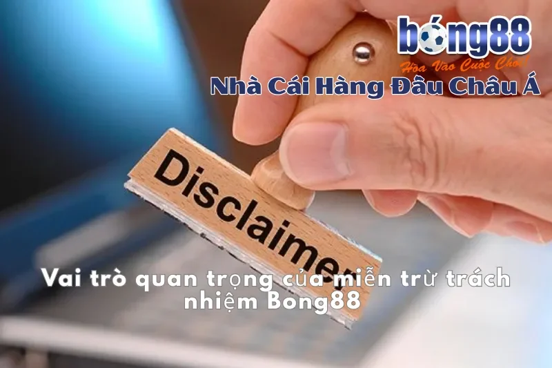 Vai trò quan trọng của miễn trừ trách nhiệm Bong88 