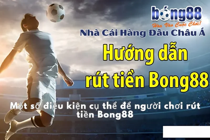 Một số điều kiện cụ thể để người chơi rút tiền Bong88